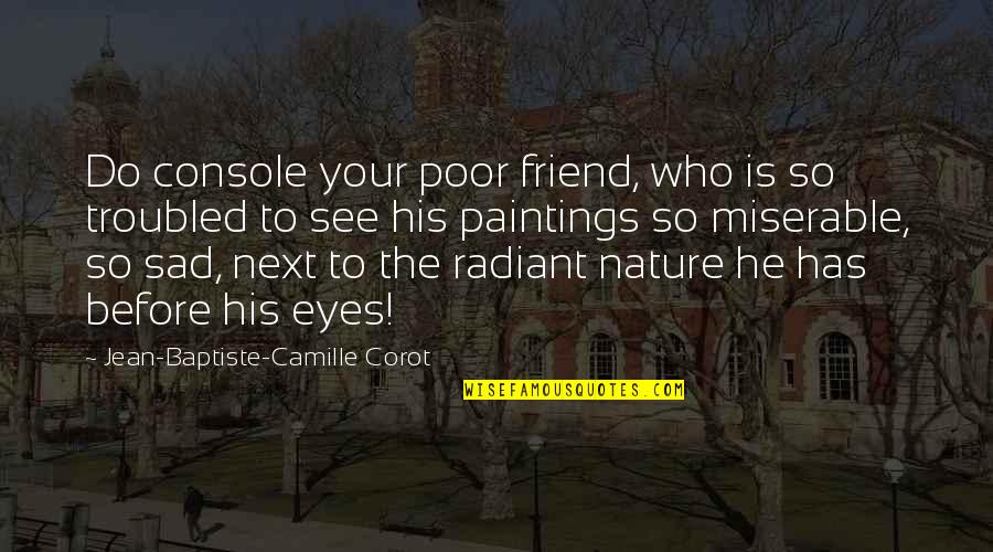 Nature Sad Quotes By Jean-Baptiste-Camille Corot: Do console your poor friend, who is so