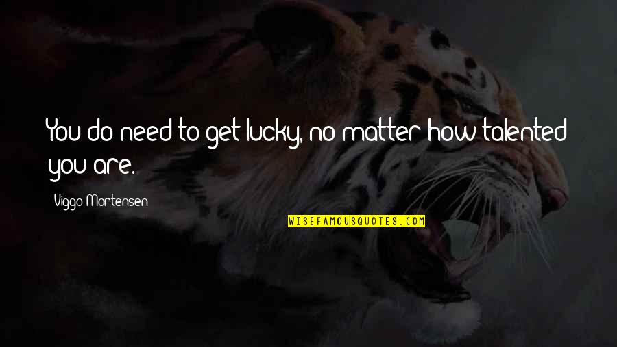 Nature Save Our Planet Quotes By Viggo Mortensen: You do need to get lucky, no matter