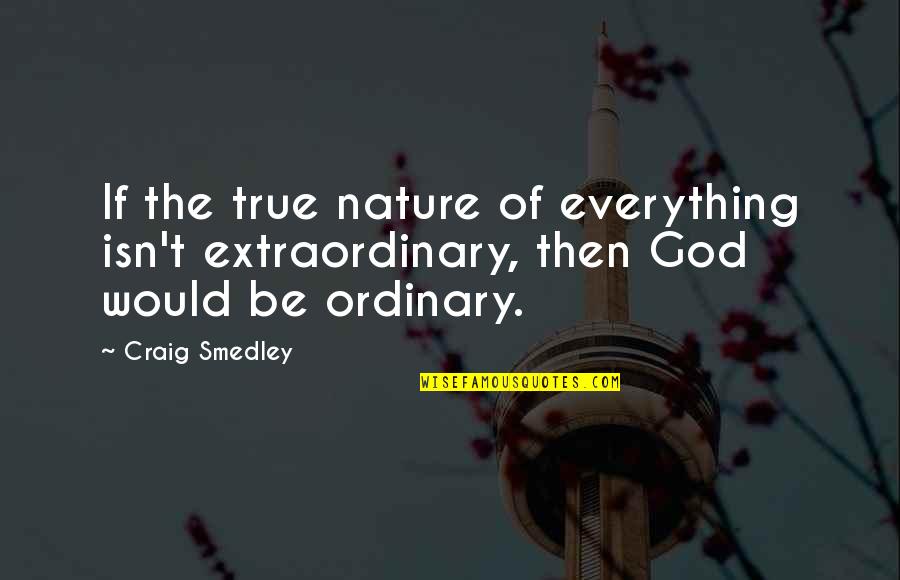 Nature Spirituality Quotes By Craig Smedley: If the true nature of everything isn't extraordinary,