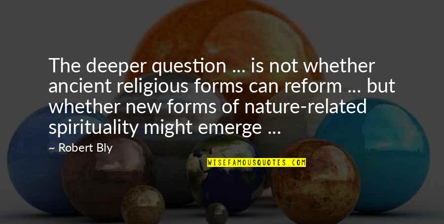 Nature Spirituality Quotes By Robert Bly: The deeper question ... is not whether ancient