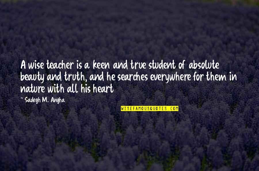 Nature Spirituality Quotes By Sadegh M. Angha: A wise teacher is a keen and true