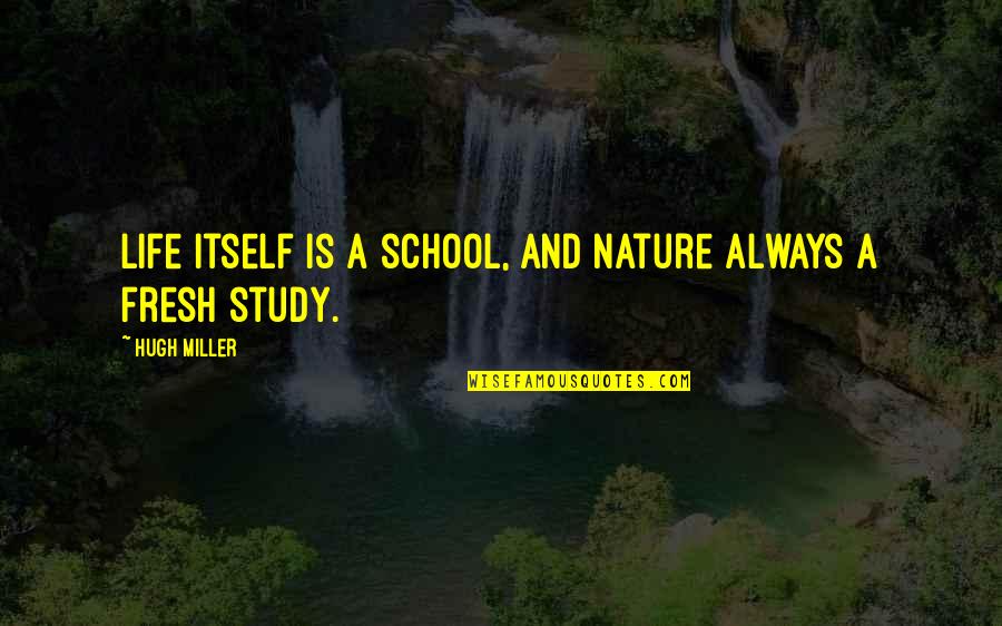 Nature Study Quotes By Hugh Miller: Life itself is a school, and Nature always