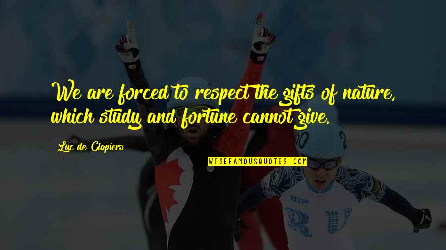 Nature Study Quotes By Luc De Clapiers: We are forced to respect the gifts of Nature Study Quotes By Luc De Clapiers: We are forced to respect the gifts of