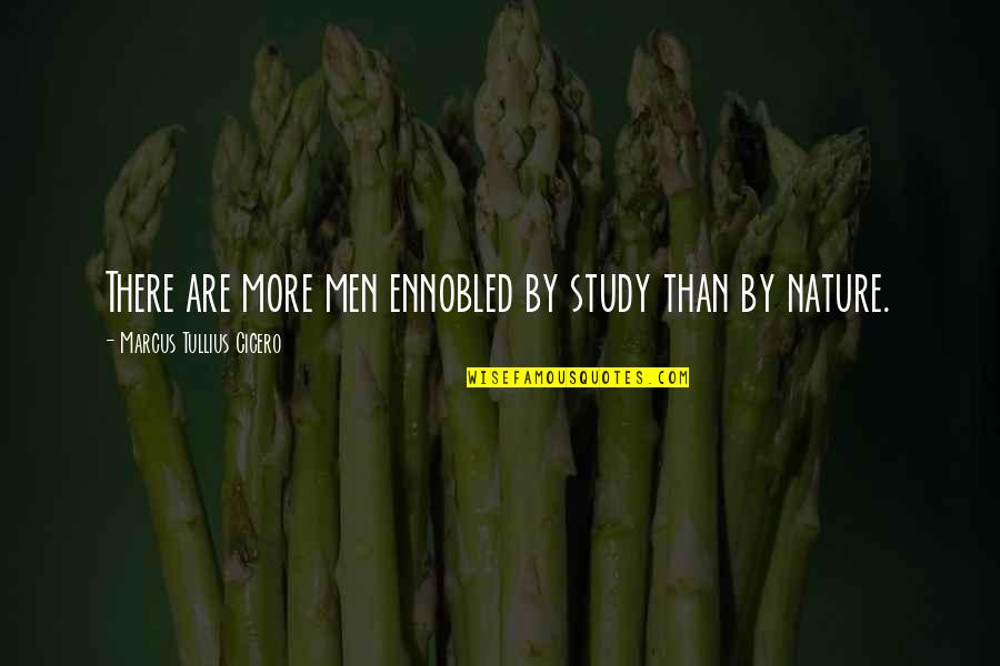 Nature Study Quotes By Marcus Tullius Cicero: There are more men ennobled by study than Nature Study Quotes By Marcus Tullius Cicero: There are more men ennobled by study than