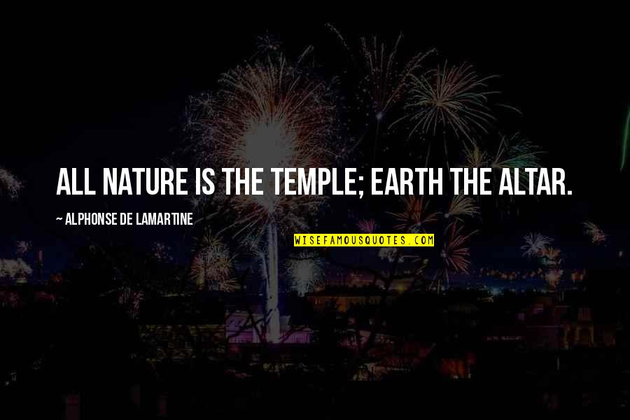 Nature Temple Quotes By Alphonse De Lamartine: All nature is the temple; earth the altar.