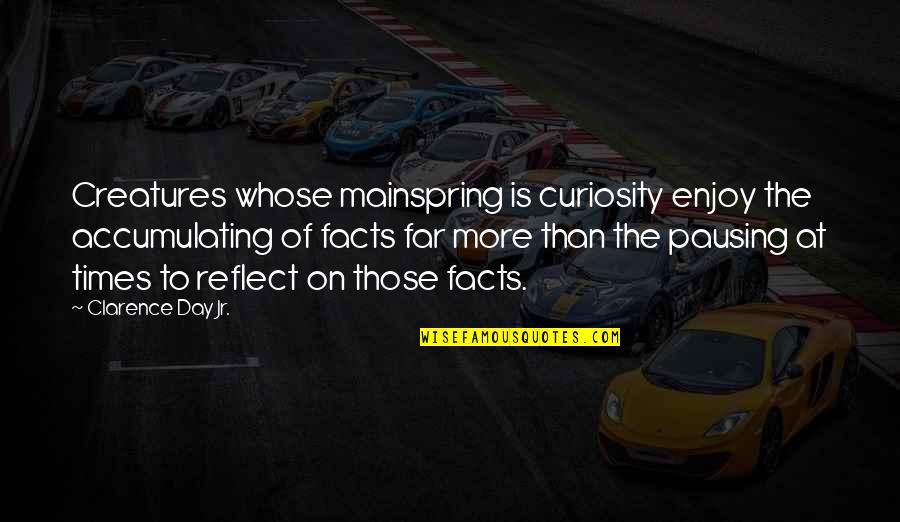 Nature Thinking Quotes By Clarence Day Jr.: Creatures whose mainspring is curiosity enjoy the accumulating Nature Thinking Quotes By Clarence Day Jr.: Creatures whose mainspring is curiosity enjoy the accumulating