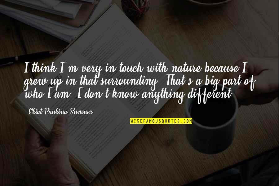 Nature Thinking Quotes By Eliot Paulina Sumner: I think I'm very in touch with nature Nature Thinking Quotes By Eliot Paulina Sumner: I think I'm very in touch with nature
