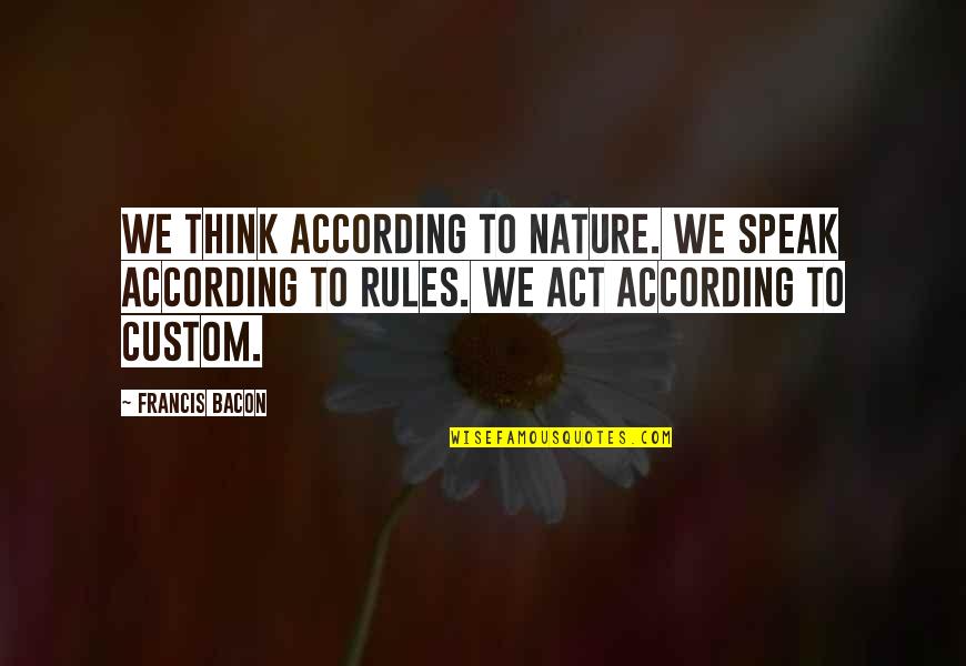 Nature Thinking Quotes By Francis Bacon: We think according to nature. We speak according Nature Thinking Quotes By Francis Bacon: We think according to nature. We speak according
