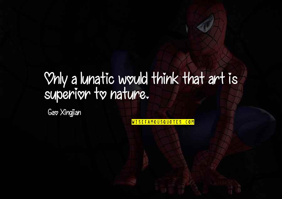 Nature Thinking Quotes By Gao Xingjian: Only a lunatic would think that art is Nature Thinking Quotes By Gao Xingjian: Only a lunatic would think that art is