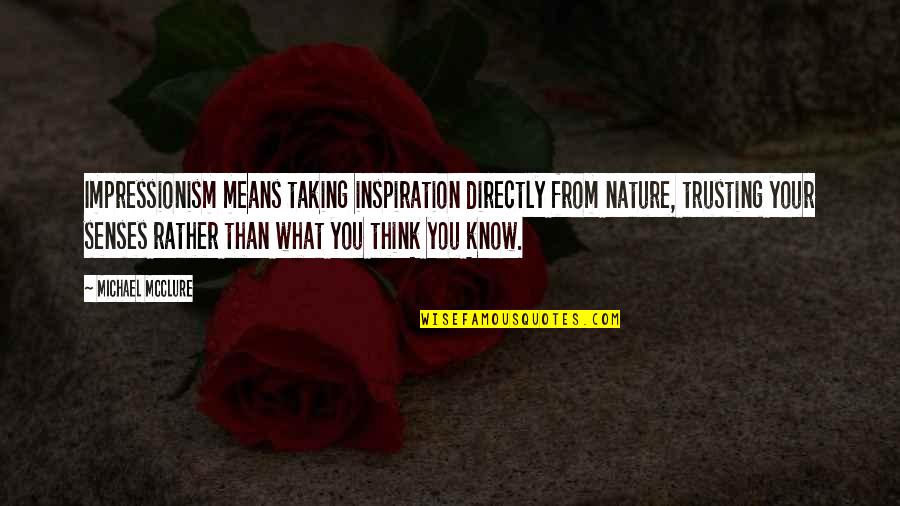 Nature Thinking Quotes By Michael McClure: Impressionism means taking inspiration directly from nature, trusting Nature Thinking Quotes By Michael McClure: Impressionism means taking inspiration directly from nature, trusting