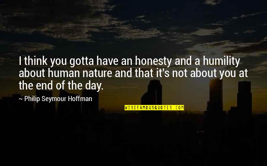 Nature Thinking Quotes By Philip Seymour Hoffman: I think you gotta have an honesty and Nature Thinking Quotes By Philip Seymour Hoffman: I think you gotta have an honesty and