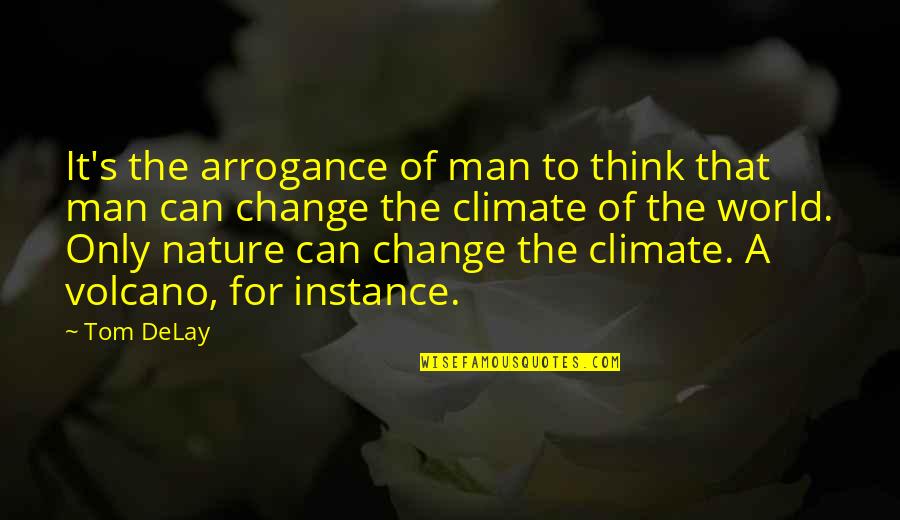 Nature Thinking Quotes By Tom DeLay: It's the arrogance of man to think that Nature Thinking Quotes By Tom DeLay: It's the arrogance of man to think that