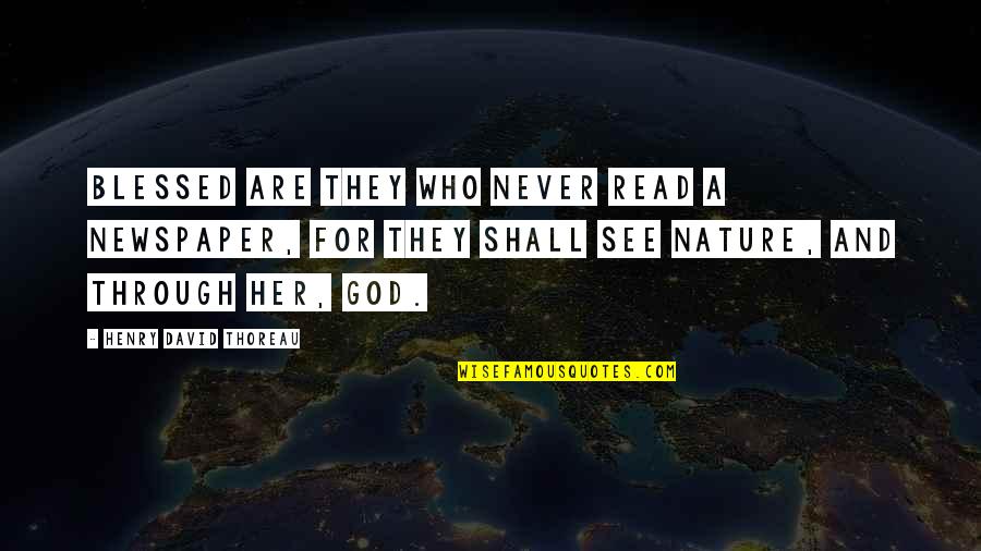 Nature Thoreau Quotes By Henry David Thoreau: Blessed are they who never read a newspaper,