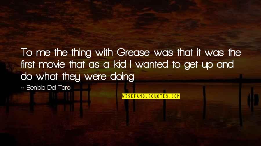 Nature Through My Eyes Quotes By Benicio Del Toro: To me the thing with 'Grease' was that Nature Through My Eyes Quotes By Benicio Del Toro: To me the thing with 'Grease' was that