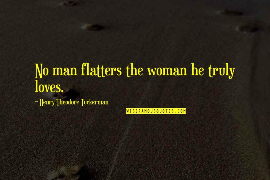 Nature Through My Eyes Quotes By Henry Theodore Tuckerman: No man flatters the woman he truly loves. Nature Through My Eyes Quotes By Henry Theodore Tuckerman: No man flatters the woman he truly loves.