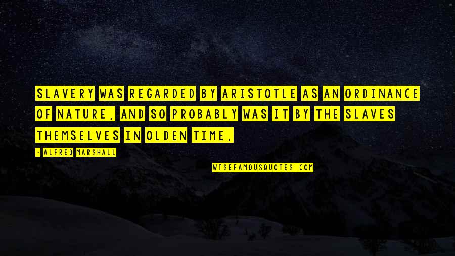Nature Time Quotes By Alfred Marshall: Slavery was regarded by Aristotle as an ordinance