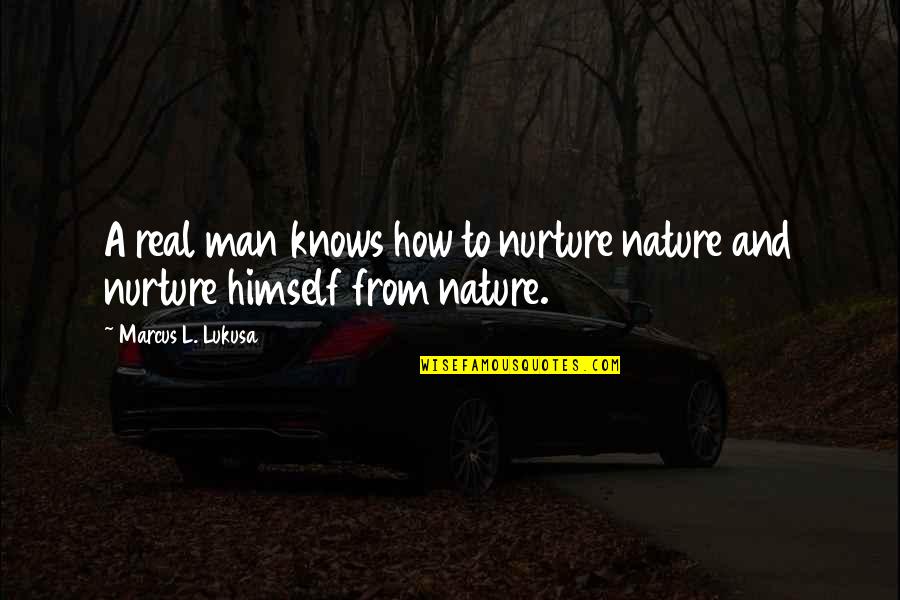 Nature To Nurture Quotes By Marcus L. Lukusa: A real man knows how to nurture nature