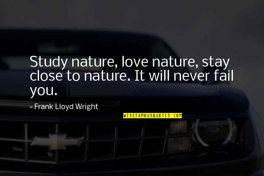 Nature Up Close Quotes By Frank Lloyd Wright: Study nature, love nature, stay close to nature.