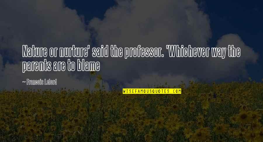 Nature V Nurture Quotes By Francois Lelord: Nature or nurture' said the professor. 'Whichever way
