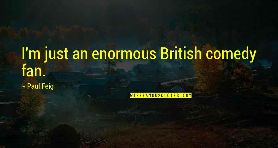 Nature Vastness Quotes By Paul Feig: I'm just an enormous British comedy fan. Nature Vastness Quotes By Paul Feig: I'm just an enormous British comedy fan.
