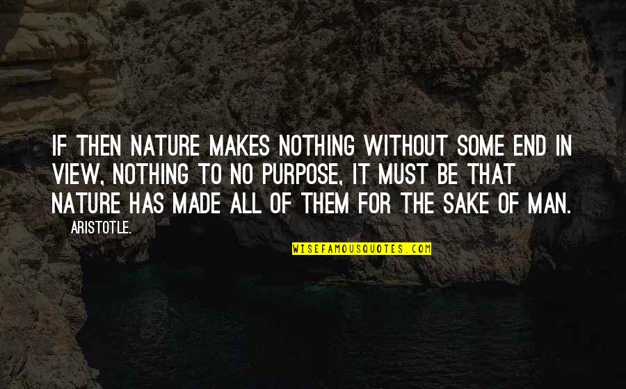 Nature View Quotes By Aristotle.: If then nature makes nothing without some end