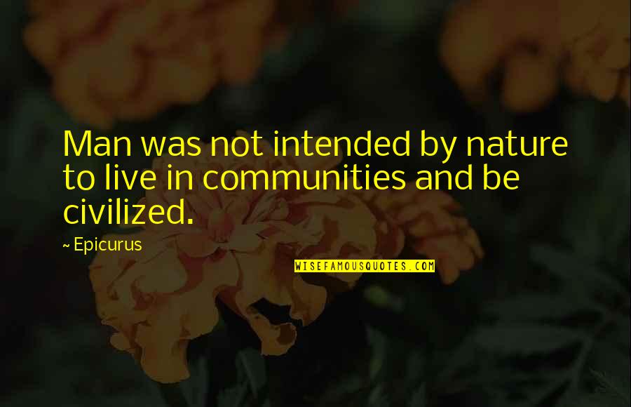 Nature Vs Civilization Quotes By Epicurus: Man was not intended by nature to live