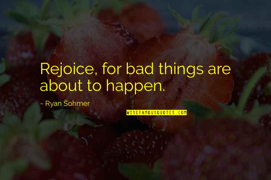Nature Vs Manmade Quotes By Ryan Sohmer: Rejoice, for bad things are about to happen. Nature Vs Manmade Quotes By Ryan Sohmer: Rejoice, for bad things are about to happen.