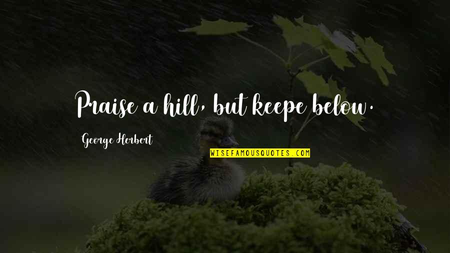 Nature Vs Nurture Psychology Quotes By George Herbert: Praise a hill, but keepe below.