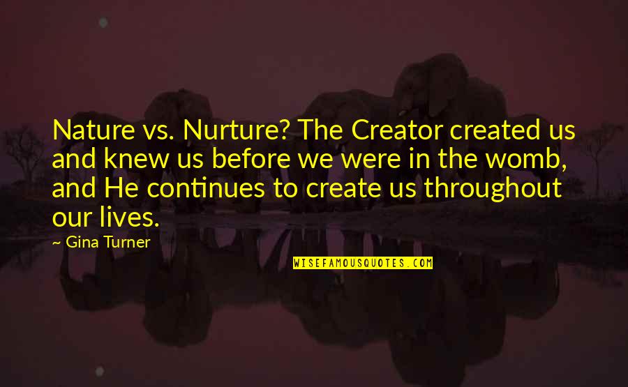 Nature Vs Nurture Quotes By Gina Turner: Nature vs. Nurture? The Creator created us and Nature Vs Nurture Quotes By Gina Turner: Nature vs. Nurture? The Creator created us and