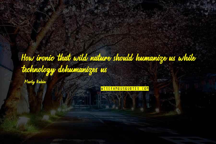 Nature Vs Technology Quotes By Marty Rubin: How ironic that wild nature should humanize us