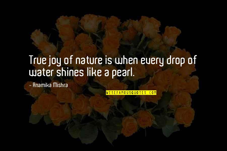 Nature Water Quotes By Anamika Mishra: True joy of nature is when every drop Nature Water Quotes By Anamika Mishra: True joy of nature is when every drop