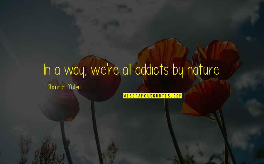 Nature Way Quotes By Shannon Mullen: In a way, we're all addicts by nature. Nature Way Quotes By Shannon Mullen: In a way, we're all addicts by nature.