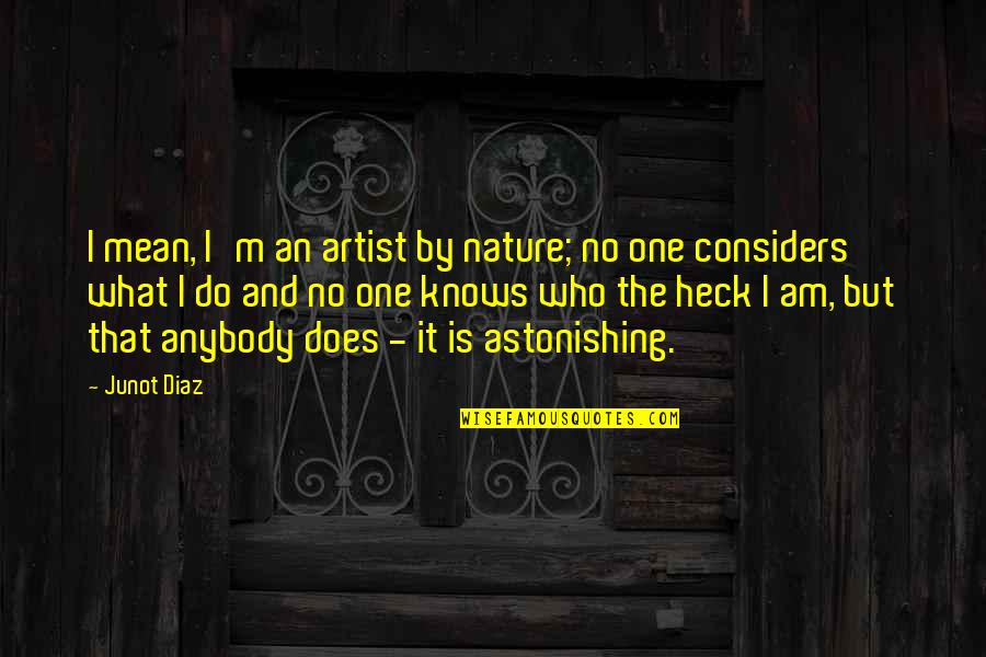 Nature What Is It Quotes By Junot Diaz: I mean, I'm an artist by nature; no Nature What Is It Quotes By Junot Diaz: I mean, I'm an artist by nature; no