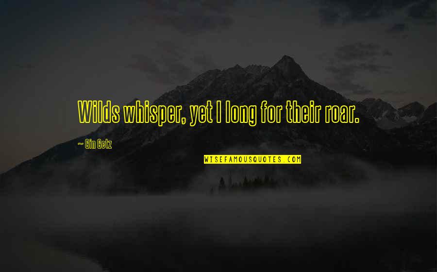 Nature Wild Quotes By Gin Getz: Wilds whisper, yet I long for their roar.