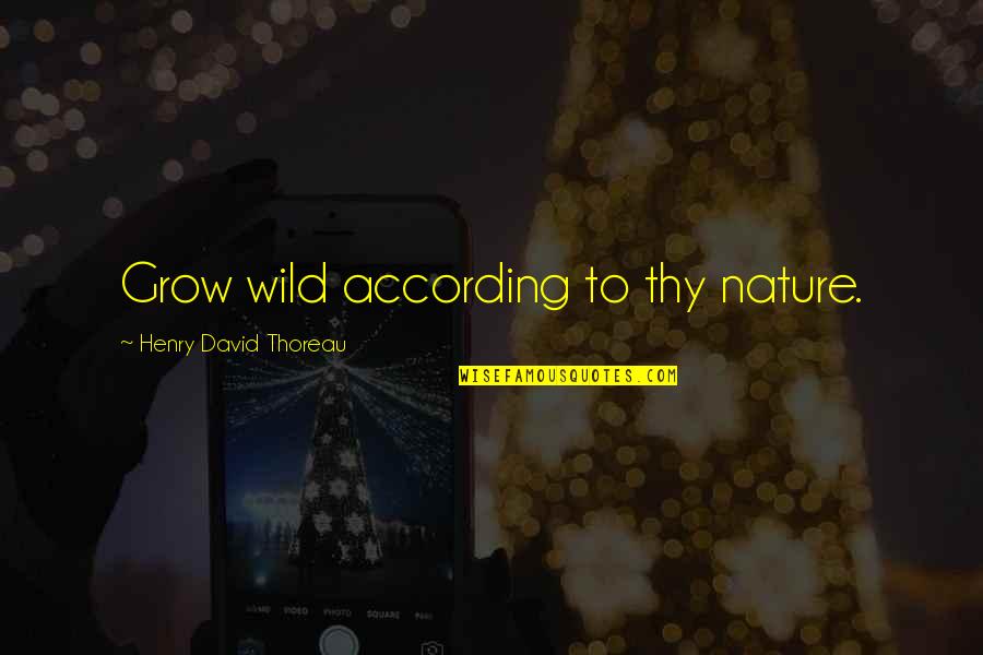 Nature Wild Quotes By Henry David Thoreau: Grow wild according to thy nature.