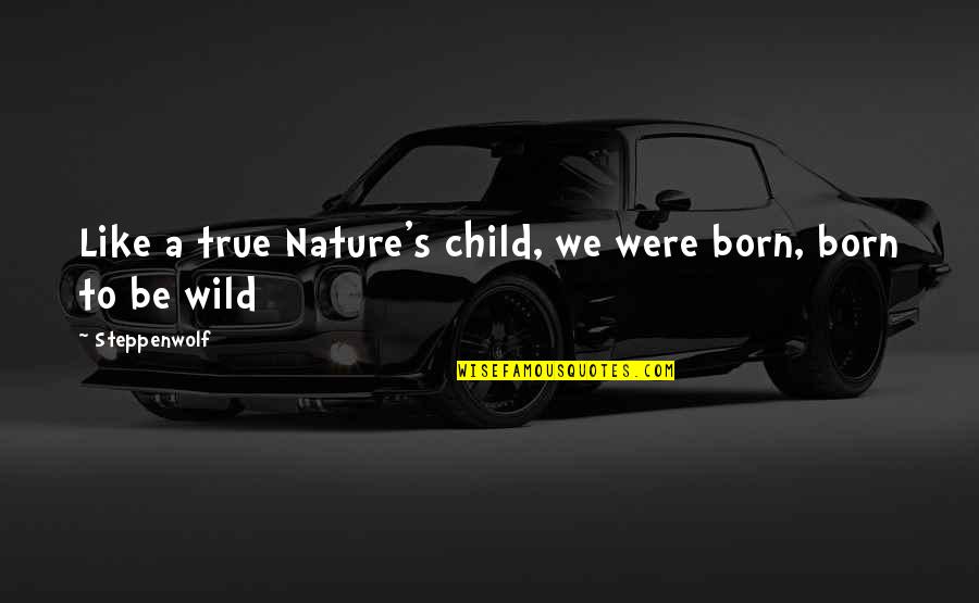 Nature Wild Quotes By Steppenwolf: Like a true Nature's child, we were born,