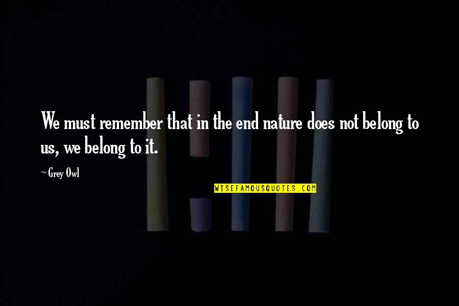 Nature Writing Quotes By Grey Owl: We must remember that in the end nature