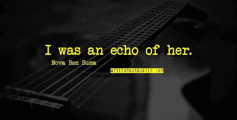 Naturepitiless Quotes By Nova Ren Suma: I was an echo of her. Naturepitiless Quotes By Nova Ren Suma: I was an echo of her.