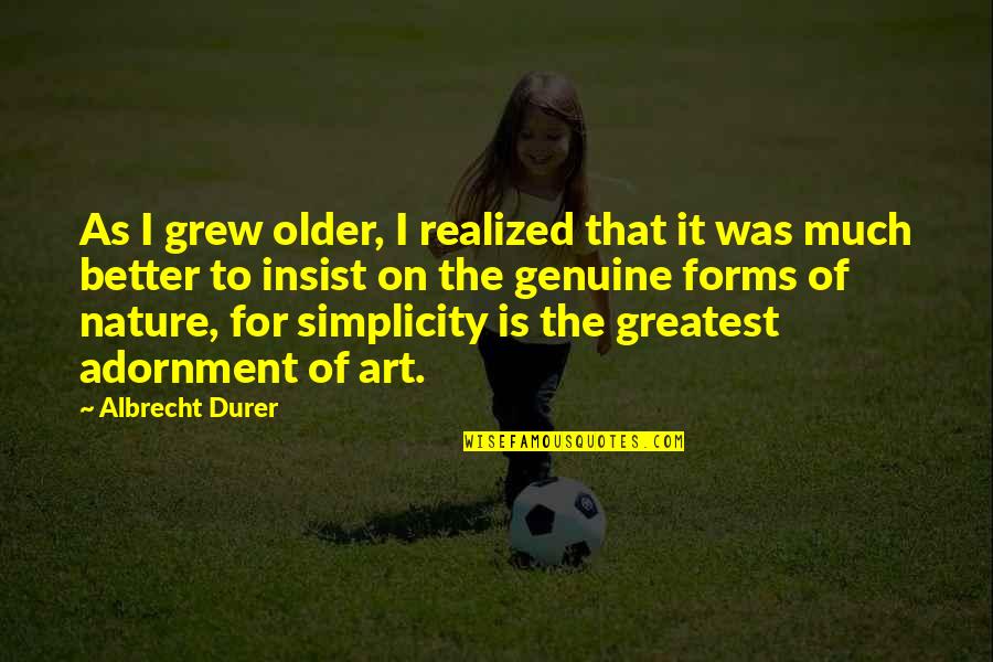 Nature's Art Quotes By Albrecht Durer: As I grew older, I realized that it Nature's Art Quotes By Albrecht Durer: As I grew older, I realized that it