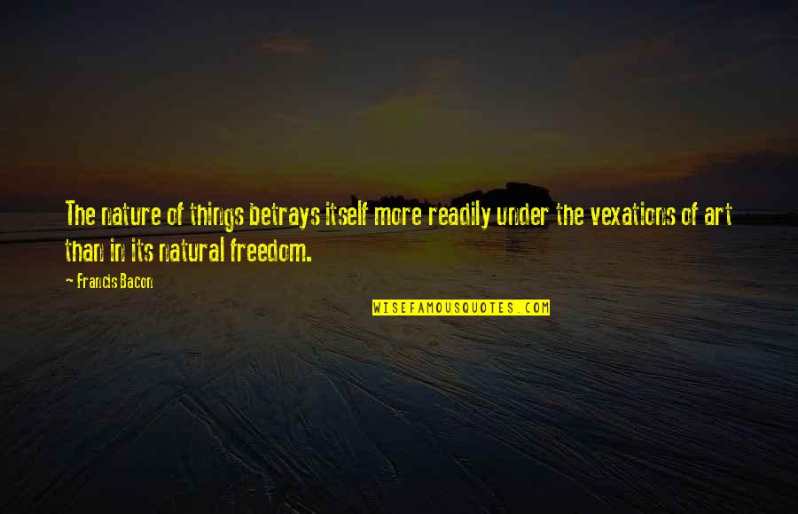 Nature's Art Quotes By Francis Bacon: The nature of things betrays itself more readily Nature's Art Quotes By Francis Bacon: The nature of things betrays itself more readily