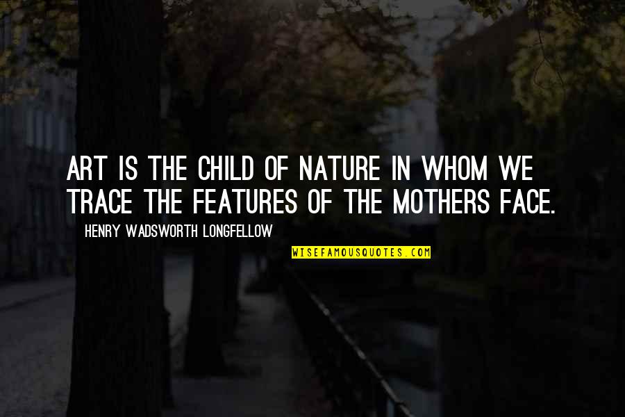 Nature's Art Quotes By Henry Wadsworth Longfellow: Art is the child of nature in whom Nature's Art Quotes By Henry Wadsworth Longfellow: Art is the child of nature in whom
