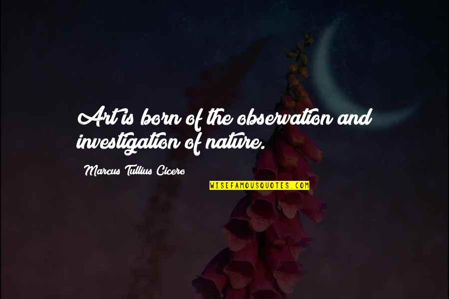 Nature's Art Quotes By Marcus Tullius Cicero: Art is born of the observation and investigation Nature's Art Quotes By Marcus Tullius Cicero: Art is born of the observation and investigation