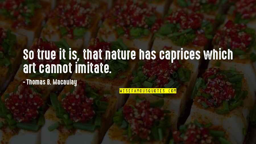 Nature's Art Quotes By Thomas B. Macaulay: So true it is, that nature has caprices Nature's Art Quotes By Thomas B. Macaulay: So true it is, that nature has caprices