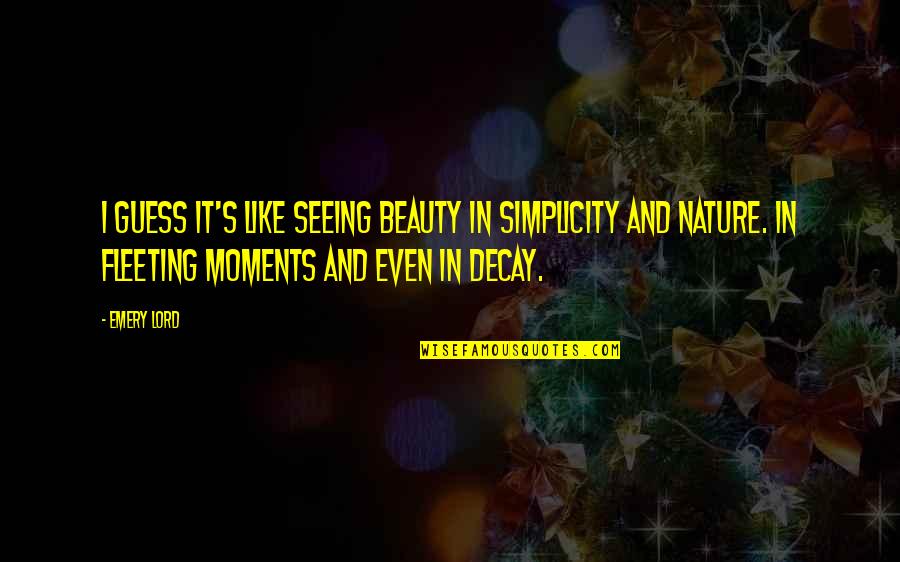 Nature's Beauty Quotes By Emery Lord: I guess it's like seeing beauty in simplicity