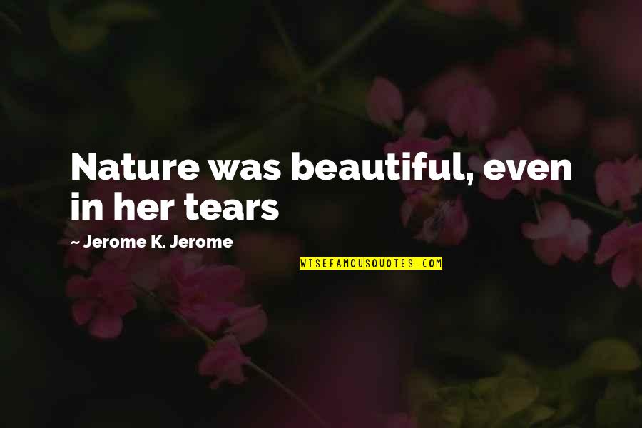 Nature's Beauty Quotes By Jerome K. Jerome: Nature was beautiful, even in her tears