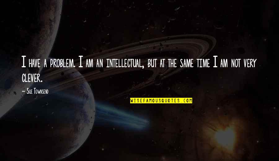Natures One Pea Quotes By Sue Townsend: I have a problem. I am an intellectual,