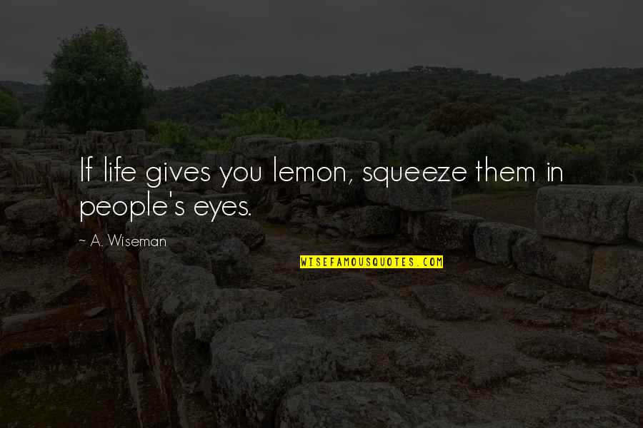 Nature's Prophet Quotes By A. Wiseman: If life gives you lemon, squeeze them in