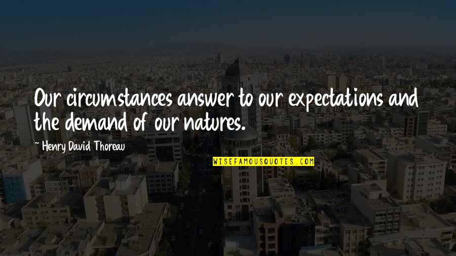 Natures Quotes By Henry David Thoreau: Our circumstances answer to our expectations and the