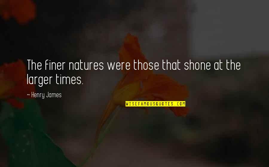Natures Quotes By Henry James: The finer natures were those that shone at