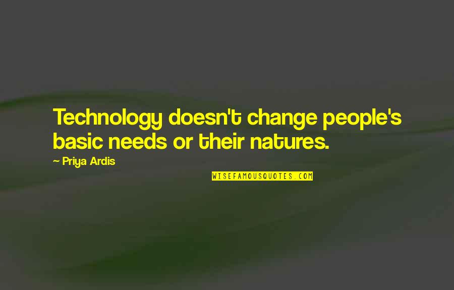 Natures Quotes By Priya Ardis: Technology doesn't change people's basic needs or their